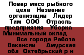 Повар мясо-рыбного цеха › Название организации ­ Лидер Тим, ООО › Отрасль предприятия ­ Уборка › Минимальный оклад ­ 31 000 - Все города Работа » Вакансии   . Амурская обл.,Октябрьский р-н